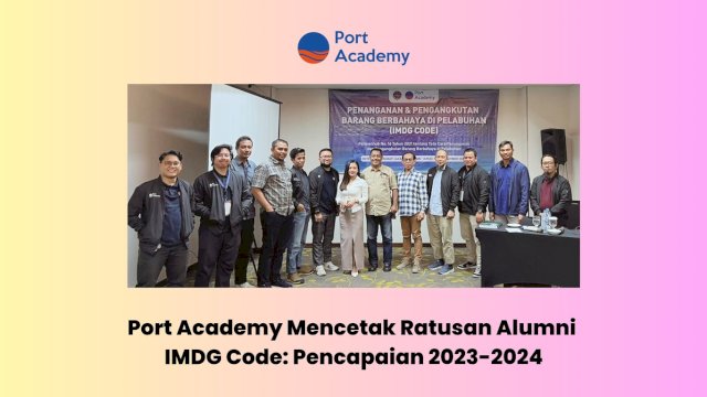 Port Academy Mencetak Ratusan Alumni IMDG Code: Pencapaian 2023-2024