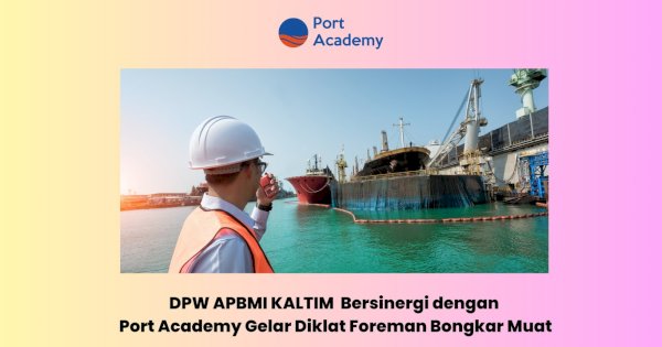 DPW APBMI Kalimantan Timur Bersinergi dengan Port Academy Gelar Diklat Foreman Bongkar Muat