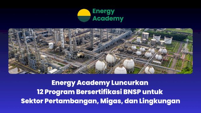 Energy Academy Luncurkan 12 Program Bersertifikasi BNSP untuk Sektor Pertambangan, Migas, dan Lingkungan