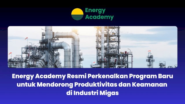 Energy Academy Resmi Perkenalkan Program Baru untuk Mendorong Produktivitas dan Keamanan di Industri Migas
