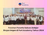 Puluhan Peserta Sukses Belajar Ekspor Impor di Port Academy Tahun 2024