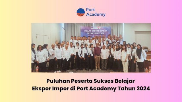 Puluhan Peserta Sukses Belajar Ekspor Impor di Port Academy Tahun 2024