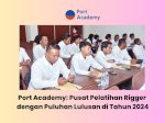 Port Academy: Pusat Pelatihan Rigger dengan Puluhan Lulusan di Tahun 2024
