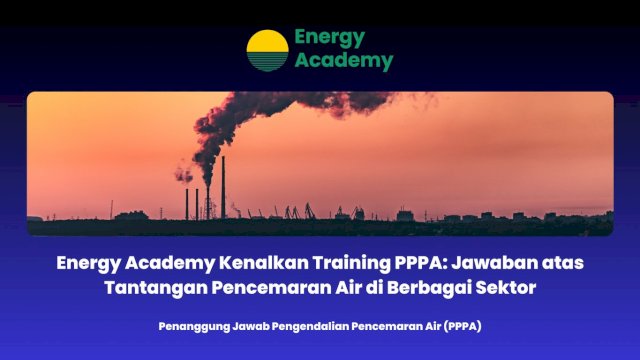 Energy Academy Kenalkan Training PPPA: Jawaban atas Tantangan Pencemaran Air di Berbagai Sektor