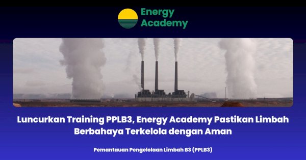 Luncurkan Training PPLB3, Energy Academy Pastikan Limbah Berbahaya Terkelola dengan Aman