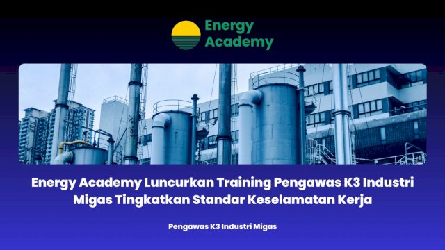 Energy Academy Luncurkan Training Pengawas K3 Industri Migas Tingkatkan Standar Keselamatan Kerja