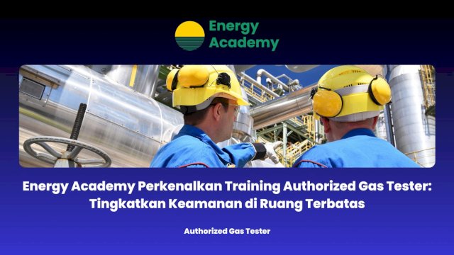 Energy Academy Perkenalkan Training Authorized Gas Tester: Tingkatkan Keamanan di Ruang Terbatas