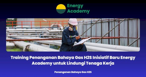 Training Penanganan Bahaya Gas H2S Inisiatif Baru Energy Academy untuk Lindungi Tenaga Kerja