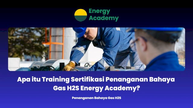 Apa itu Training Sertifikasi Penanganan Bahaya Gas H2S Energy Academy?