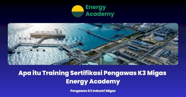Apa itu Training Sertifikasi Pengawas K3 Migas Energy Academy