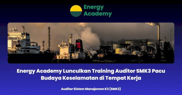 Energy Academy Lunculkan Training Auditor SMK3 Pacu Budaya Keselamatan di Tempat Kerja