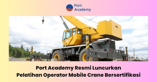 Port Academy Resmi Luncurkan Pelatihan Operator Mobile Crane Bersertifikasi