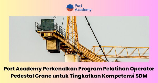 Port Academy Perkenalkan Program Pelatihan Operator Pedestal Crane untuk Tingkatkan Kompetensi SDM