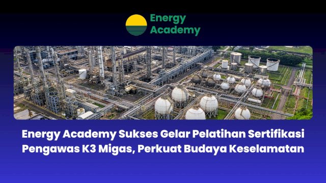 Energy Academy Sukses Gelar Pelatihan Sertifikasi Pengawas K3 Migas, Perkuat Budaya Keselamatan