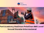 Port Academy Hadirkan Pelatihan IMO Level 1 Sesuai Standar Internasional