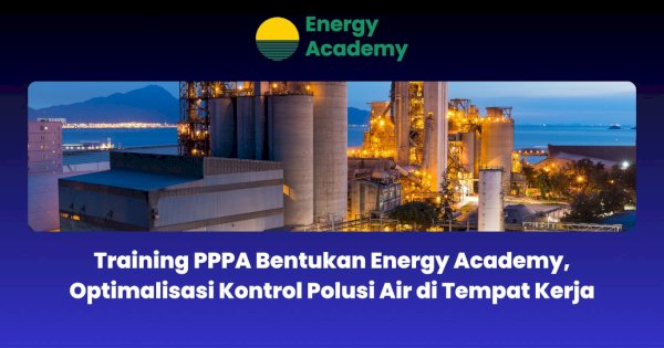 Training PPPA Bentukan Energy Academy, Optimalisasi Kontrol Polusi Air di Tempat Kerja