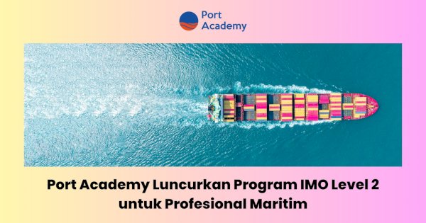 Port Academy Luncurkan Program IMO Level 2 untuk Profesional Maritim
