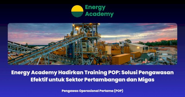 Energy Academy Hadirkan Training POP: Solusi Pengawasan Efektif untuk Sektor Pertambangan dan Migas