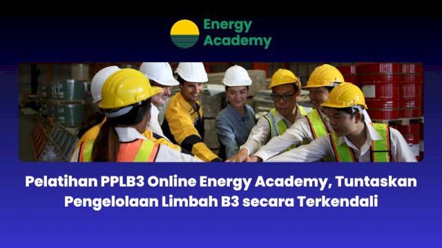 Pelatihan PPLB3 Online Energy Academy, Tuntaskan Pengelolaan Limbah B3 secara Terkendali