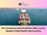 Port Academy Buka Pelatihan IMO Level 3, Siapkan SDM Maritim Berkualitas