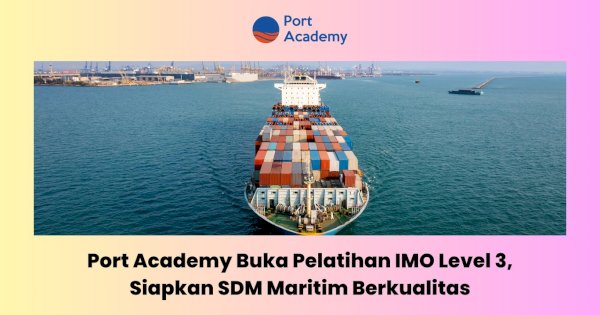 Port Academy Buka Pelatihan IMO Level 3, Siapkan SDM Maritim Berkualitas