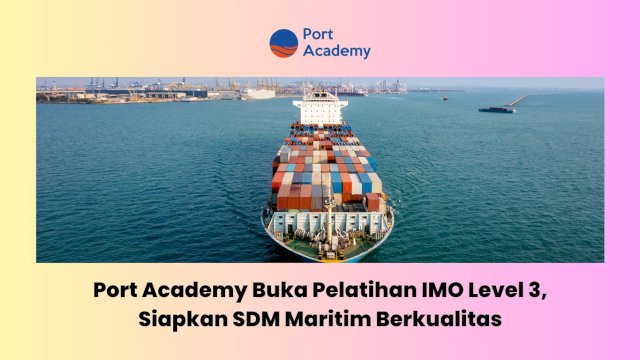 Port Academy Buka Pelatihan IMO Level 3, Siapkan SDM Maritim Berkualitas
