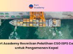 Port Academy Resmikan Pelatihan CSO ISPS Code untuk Pengamanan Kapal
