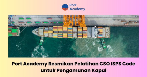 Port Academy Resmikan Pelatihan CSO ISPS Code untuk Pengamanan Kapal