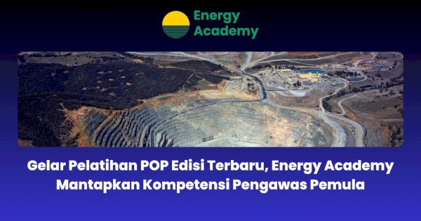 Gelar Pelatihan POP Edisi Terbaru, Energy Academy Mantapkan Kompetensi Pengawas Pemula