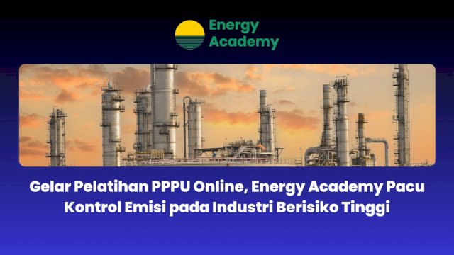 Gelar Pelatihan PPPU Online, Energy Academy Pacu Kontrol Emisi pada Industri Berisiko Tinggi