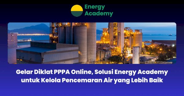 Gelar Diklat PPPA Online, Solusi Energy Academy untuk Kelola Pencemaran Air yang Lebih Baik