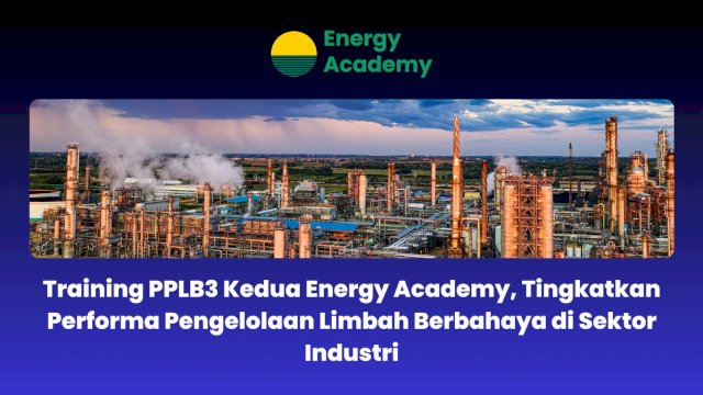 Training PPLB3 Kedua Energy Academy, Tingkatkan Performa Pengelolaan Limbah Berbahaya di Sektor Industri