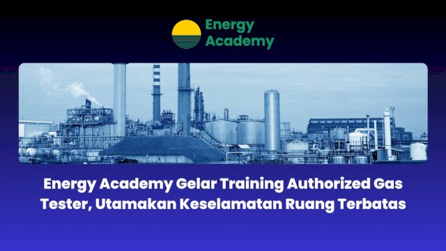 Energy Academy Gelar Training Authorized Gas Tester, Utamakan Keselamatan Ruang Terbatas