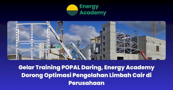 Gelar Training POPAL Daring, Energy Academy Dorong Optimasi Pengolahan Limbah Cair di Perusahaan