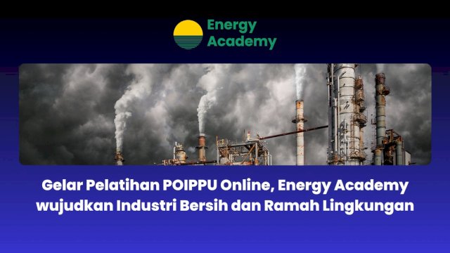 Gelar Pelatihan POIPPU Online, Energy Academy wujudkan Industri Bersih dan Ramah Lingkungan