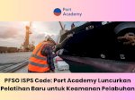 PFSO ISPS Code: Port Academy Luncurkan Pelatihan Baru untuk Keamanan Pelabuhan