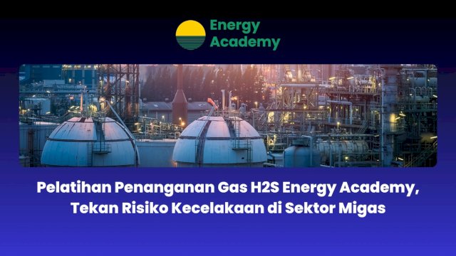 Pelatihan Penanganan Gas H2S Energy Academy, Tekan Risiko Kecelakaan di Sektor Migas
