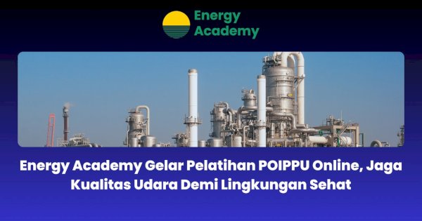 Energy Academy Gelar Pelatihan POIPPU Online, Jaga Kualitas Udara Demi Lingkungan Sehat
