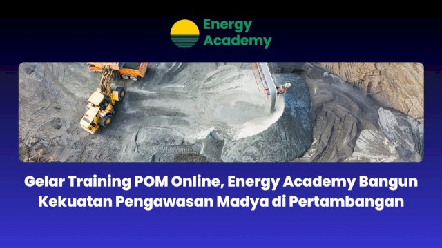 Gelar Training POM Online, Energy Academy Bangun Kekuatan Pengawasan Madya di Pertambangan