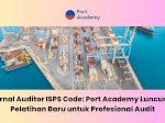 Internal Auditor ISPS Code: Port Academy Luncurkan Pelatihan Baru untuk Profesional Audit