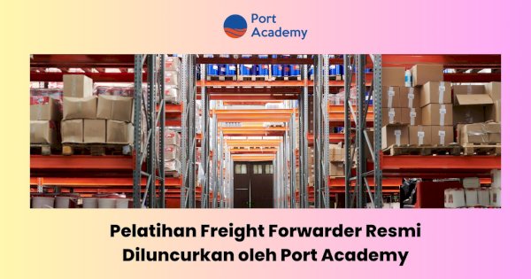 Pelatihan Freight Forwarder Resmi Diluncurkan oleh Port Academy
