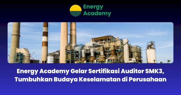 Energy Academy Gelar Sertifikasi Auditor SMK3, Tumbuhkan Budaya Keselamatan di Perusahaan