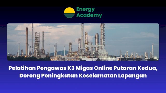 Pelatihan Pengawas K3 Migas Online Putaran Kedua, Dorong Peningkatan Keselamatan Lapangan