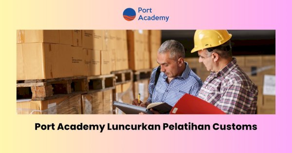 Port Academy Luncurkan Pelatihan Customs
