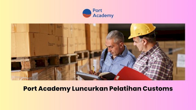 Port Academy Luncurkan Pelatihan Customs