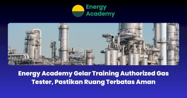 Energy Academy Gelar Training Authorized Gas Tester, Pastikan Ruang Terbatas Aman
