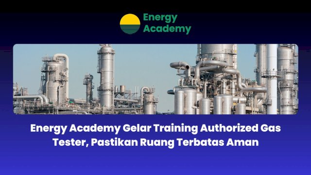 Energy Academy Gelar Training Authorized Gas Tester, Pastikan Ruang Terbatas Aman